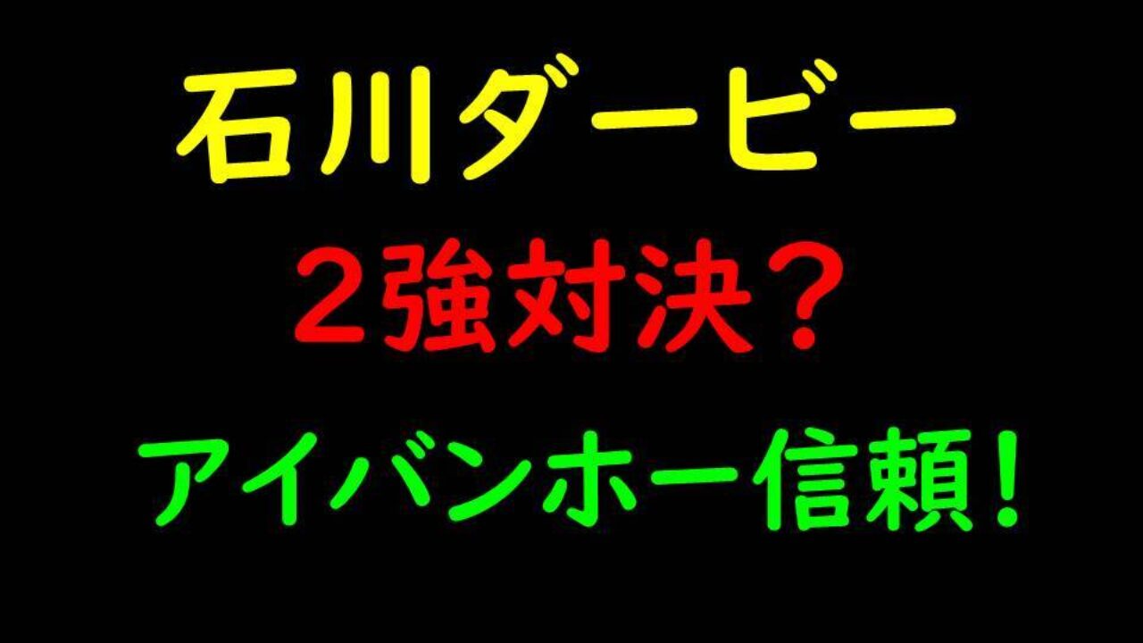 石川ダービー21最終予想 アイバンホー ビルボードクィーンの一騎打ち フランケルjr の競馬予想
